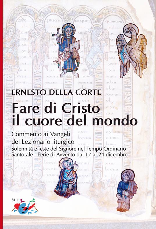 Fare di Cristo il cuore del mondo. Commento ai Vangeli del Lezionario liturgico. Solennità e feste del Signore nel Tempo Ordinario, Santorale, Ferie di Avvento dal 17 al 24 dicembre - Ernesto Della Corte - copertina