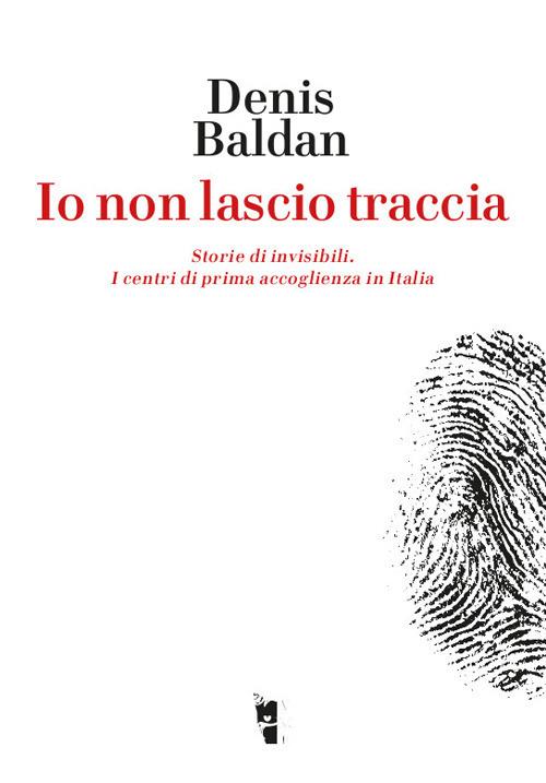 Io non lascio traccia. Storie di invisibili. I centri di prima accoglienza in Italia - Denis Baldan - copertina