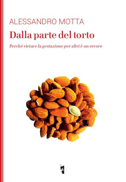 Dalla parte del torto. Perché vietare la gestazione per altri è un errore - Alessandro Motta - copertina