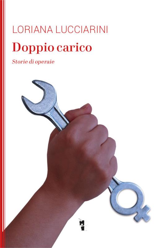 Doppio carico. Storie di operaie - Loriana Lucciarini - copertina