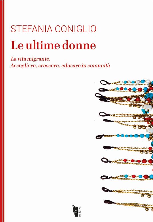 Le ultime donne. La vita migrante. Accogliere, crescere, educare in comunità - Stefania Coniglio - copertina