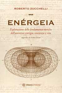 Libro Enérgeia. Esplorazione delle fondamenta eteriche dell'universo: energia, coscienza e vita Roberto Zucchelli