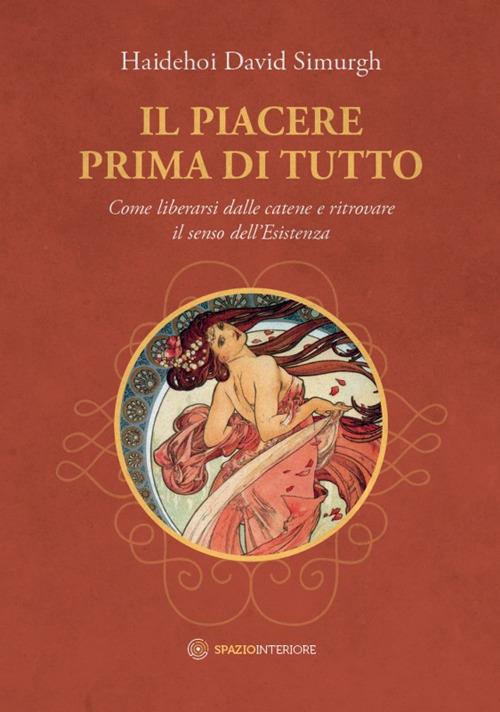 Il piacere prima di tutto. Come liberarsi dalle catene e ritrovare il senso dell'esistenza - Haidehoi David Simurgh - copertina