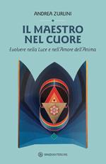 Il maestro nel cuore. Evolvere nella luce e nell'amore dell'anima