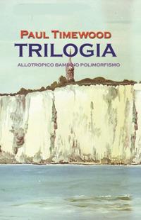 Trilogia. Allotropico-Bambino-Polimorfismo - Paul Timewood - copertina