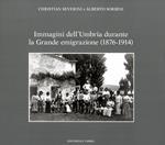 Immagini dell'Umbria durante la Grande emigrazione (1876-1914). Ediz. illustrata