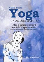 Yoga. Un amore maturo. Oltre i luoghi comuni su fede e spiritualità. Con un'intervista ad Alberto Camici