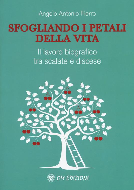 Sfogliando i petali della vita. Il lavoro biografico tra scalate e discese - Angelo Antonio Fierro - copertina