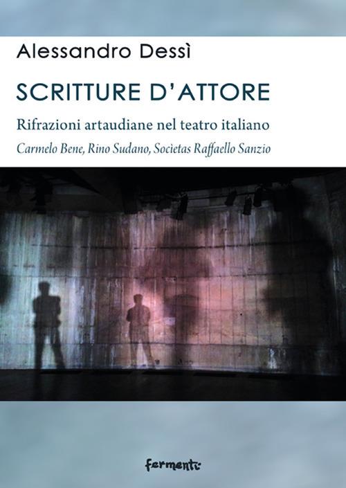 Scritture d'attore. Rifrazioni artaudiane nel teatro italiano (Carmelo Bene, Rino Sudano, Socìetas Raffaello Sanzio) - Alessandro Dessì - copertina