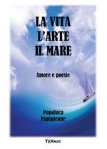 La vita l'arte il mare. Amore e poesie