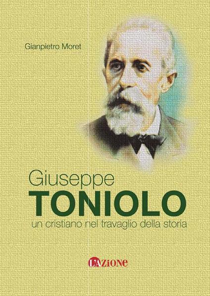 Giuseppe Toniolo. Un cristiano nel travaglio della storia - Gianpietro Moret - copertina