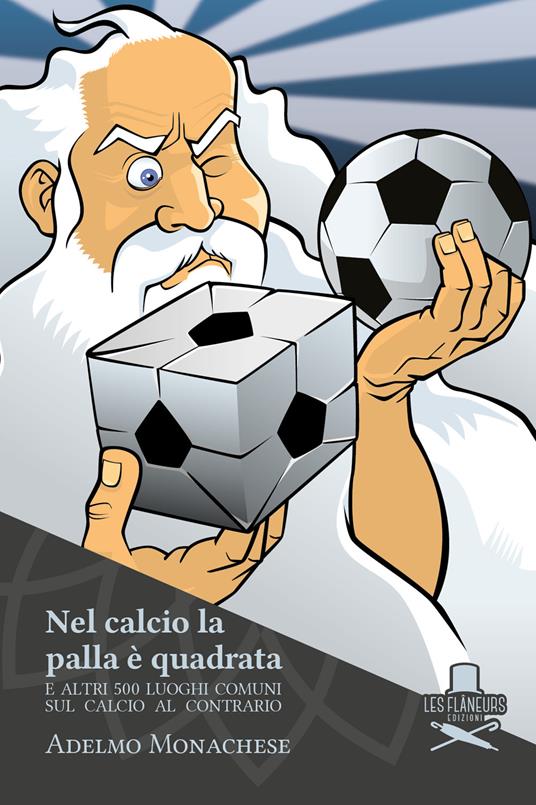 Nel calcio la palla è quadrata. E altri 500 luoghi comuni sul calcio al contrario - Adelmo Monachese - copertina