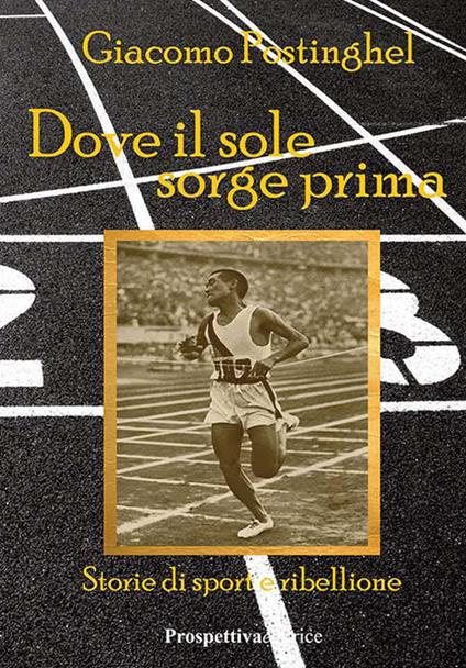 Dove il sole sorge prima. Storie di sport e ribellione - Giacomo Postinghel - copertina