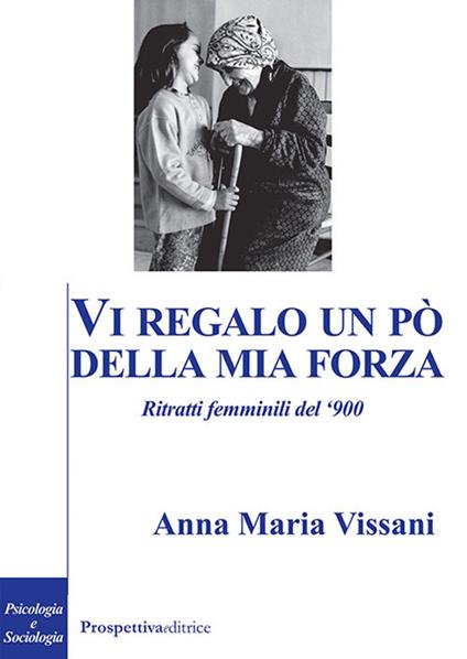 Vi regalo un po' della mia forza. Ritratti femminili del '900 - Anna Maria Vissani - copertina