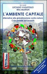 L'ambiente capitale. Alternative alla globalizzazione contro natura: Cuba investe sull'umanità. Con DVD - copertina