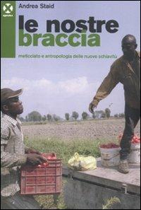 Le nostre braccia. Meticciato e antropologia delle nuove schiavitù - Andrea Staid - copertina