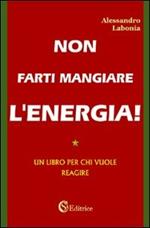 Non farti mangiare l'energia. Un libro per chi vuole reagire