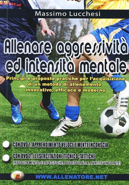 Allenare aggressività ed intensità mentale nel calcio. Principi e prosposte pratiche per l'acquisizione di un metodo di allenamento innovativo.. Con DVD - Massimo Lucchesi - copertina