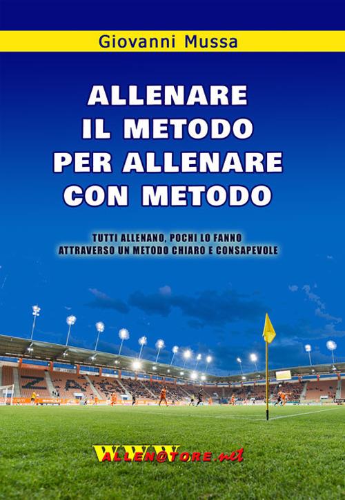 Allenare il metodo per allenare con metodo. Tutti allenano, pochi lo fanno attraverso un metodo chiaro e consapevole - Giovanni Mussa - copertina