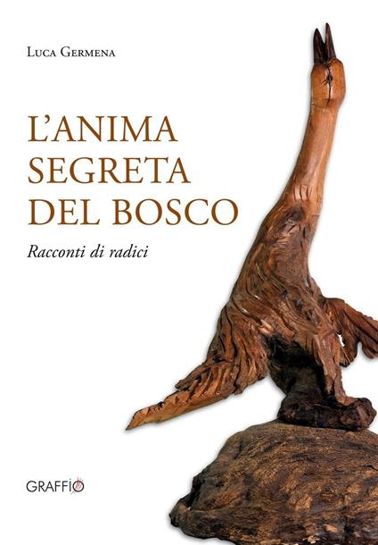 L'anima segreta del bosco. Racconti di radici. Ediz. illustrata - Luca Germena - copertina