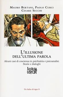 L'illusione dell'ultima parola. Alcuni casi di coscienza in psichiatria e psicoanalisi. Storie e dialoghi