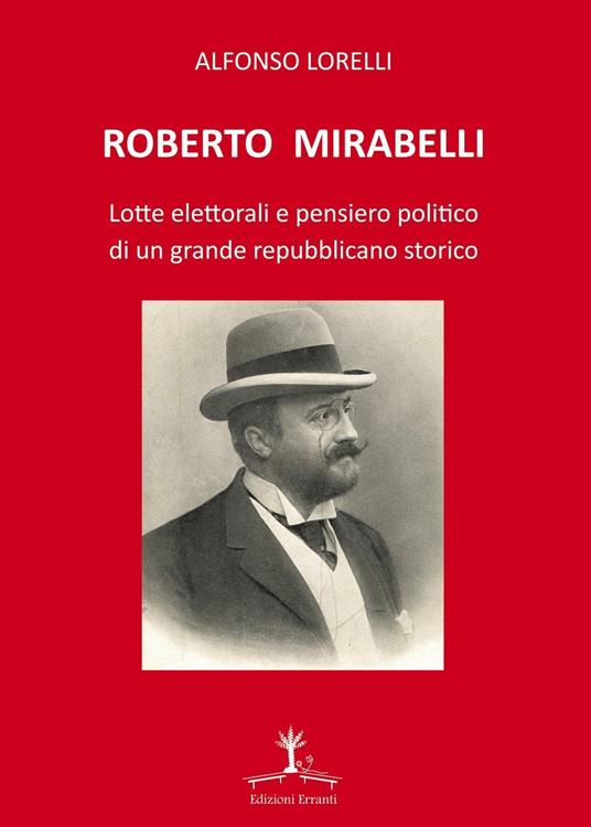 Roberto Mirabelli. Lotte elettorali e pensiero politico di un grande repubblicano storico - Alfonso Lorelli - copertina