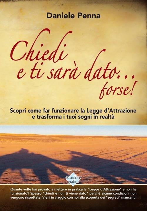 Chiedi e ti sarà dato... forse! Scopri come far funzionare la legge d'attrazione e trasforma i tuoi sogni in realtà. Con DVD-ROM - Daniele Penna - copertina