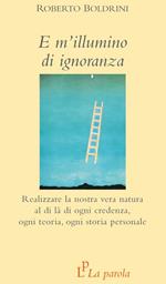 E m'illumino di ignoranza. Realizzare la nostra vera natura al di là di ogni credenza, ogni teoria, ogni storia personale