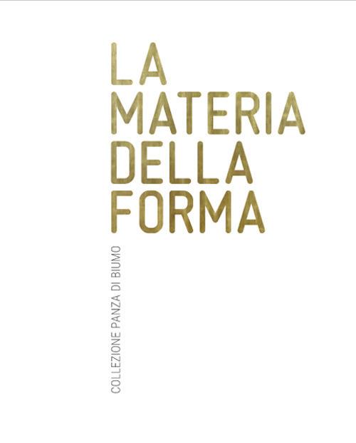 La materia della forma. Collezione Panza di Biumo. Catalogo della mostra (Rovereto, 2 aprile-02 luglio, 2017) - Gianfranco Maraniello,Denis Isaia - copertina