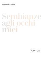 Gianni Pellegrini. Sembianze agli occhi miei. Ediz. italiana e inglese