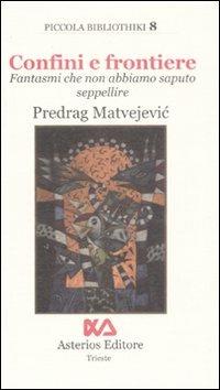 Confini e frontiere. Fantasmi che non abbiamo saputo seppellire - Predrag Matvejevic - copertina