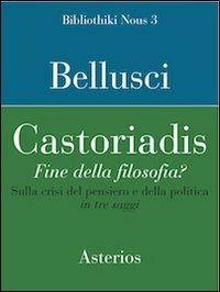 Castoriadis. Fine della filosofia? Sulla crisi del pensiero e della politica in tre saggi - Francesco Bellusci - copertina