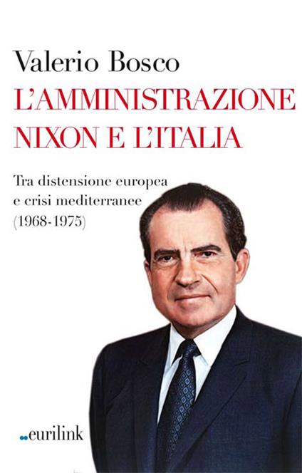 L' amministrazione Nixon e l'Italia. Tra distensione europea e crisi mediterranee (1968-1975) - Valerio Bosco - copertina