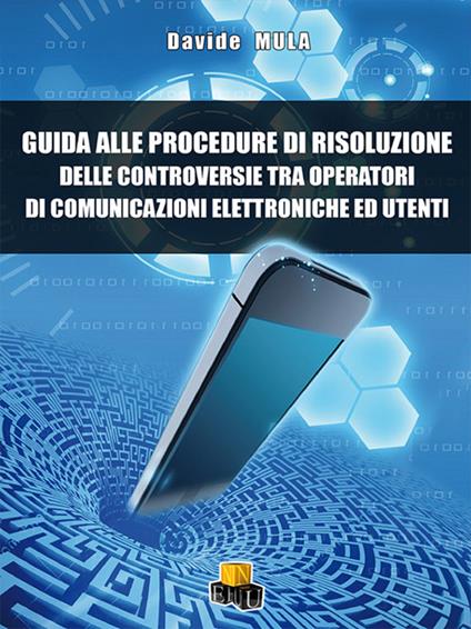 Guida alle procedure di risoluzione delle controversie tra operatori di comunicazione elettroniche ed utenti - Davide Mula - copertina