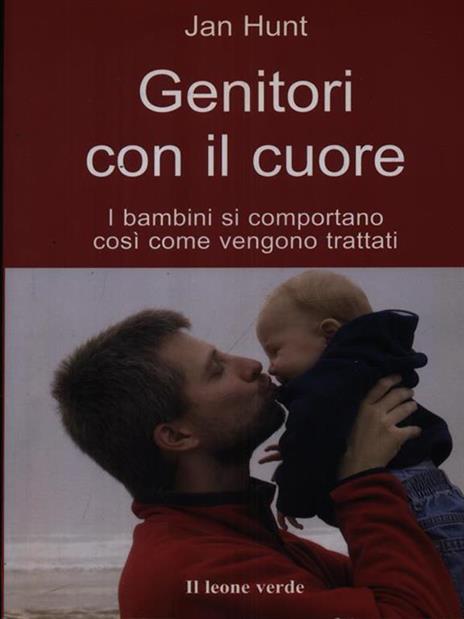 Genitori con il cuore. I bambini si comportano così come vengono trattati - Jan Hunt - 2