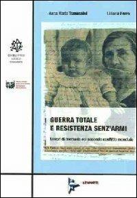 Guerra totale e resistenza senz'armi. Lavori di memoria sul secondo conflitto mondiale - Anna M. Tomassini,Lilliana Ferro - copertina