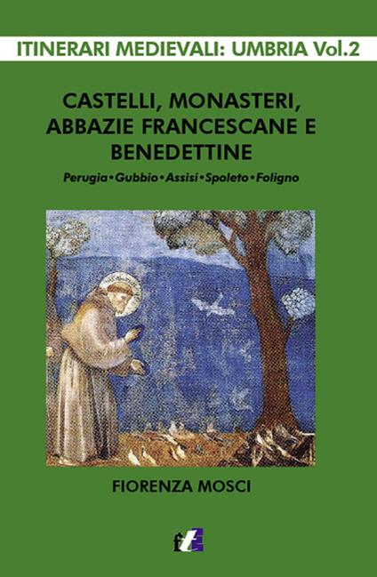 Castelli, monasteri, abbazie francescane e benedettine. Perugia, Gubbio, Assisi, Spello, Foligno - Fiorenza Mosci - copertina