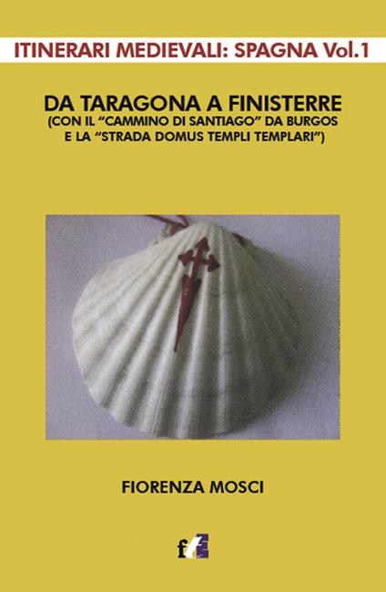 Da Taragona a Finisterre (con il «Cammino di Santiago» da Burgos e la «Strada Domus Templi Templari»). Itinerari medievali: Spagna. Vol. 1 - Fiorenza Mosci - copertina