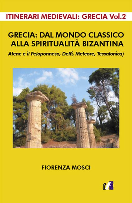 Grecia: dal mondo classico alla spiritualità bizantina. Atene e il peloponneso, Delfi, Meteore, Tessalonica - Fiorenza Mosci - copertina