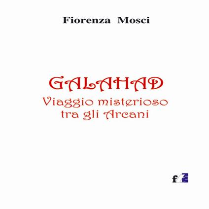 Galahad. Viaggio misterioso tra gli arcani - Fiorenza Mosci - copertina