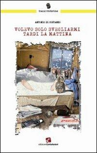 Volevo solo svegliarmi tardi la mattina - Antonio Di Costanzo - copertina