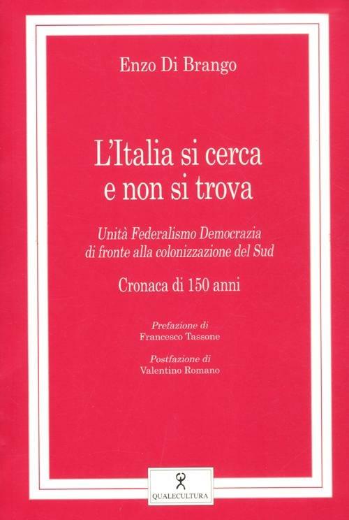 L' Italia si cerca e non si trova. Unità, federalismo, democrazia di fronte alla colonizzazione del Sud. Cronaca di 150 anni - Enzo Di Brango - copertina