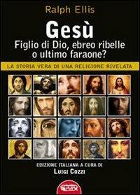 Gesù, figlio di Dio, ebreo ribelle o ultimo faraone? La storia vera di una religione rivelata - Ralph Ellis - copertina