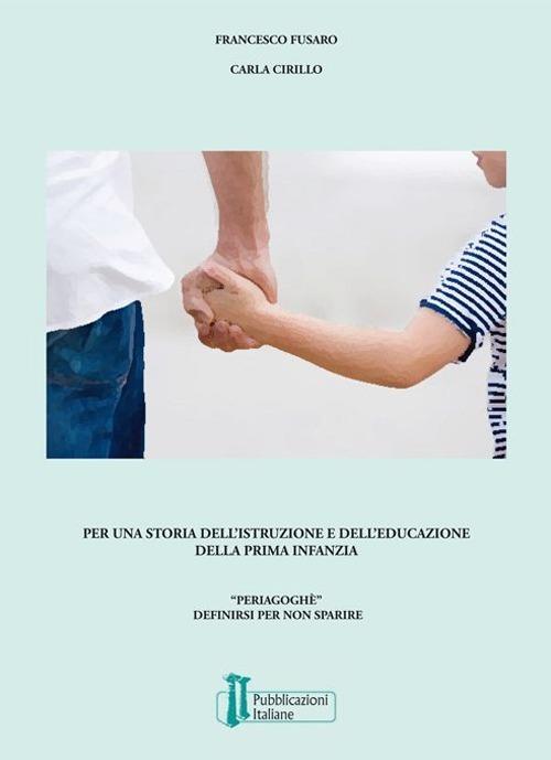 Per una storia dell'istruzione e dell'educazione della prima infanzia. «Periagoghé». Definirsi per non sparire - Francesco Fusaro,Carla Cirillo - copertina