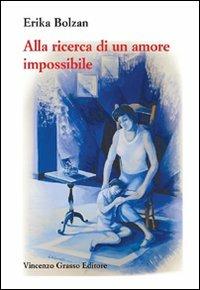 Alla ricerca di un amore impossibile. Storia di vita vissuta - Erika Bolzan - copertina