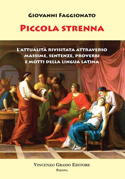 Piccola Strenna. L'attualità rivisitata attraverso massime, sentenze, proverbi e motti della lingua latina - Giovanni Faggionato - copertina