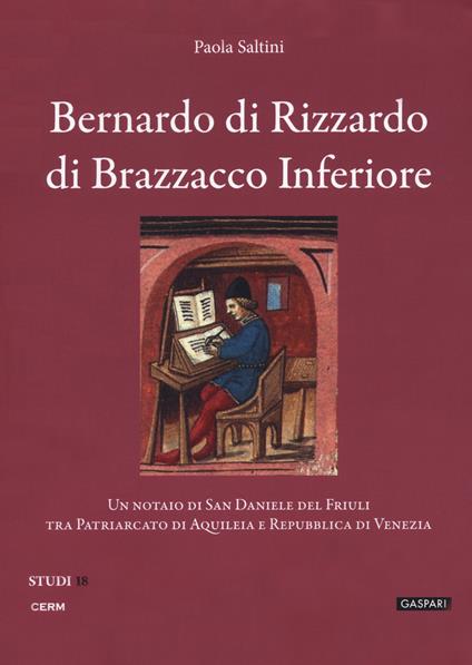 Bernardo di Rizzardo di Brazzacco Inferiore. Un notaio di San Daniele del Friuli tra Patriarcato di Aquileia e Repubblica di Venezia - Paola Saltini - copertina