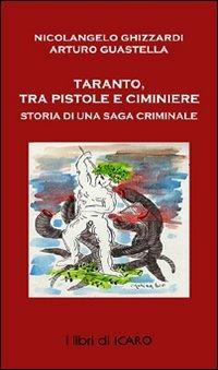 Taranto tra pistole e ciminiere, ieri e oggi. Storia di saghe criminali - Nicolangelo Ghizzardi,Arturo Guastella - copertina