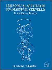 I muscoli al servizio di sua maestà il cervello. La resistenza e la forza - Riccardo Capanna,Egle Bignardi - copertina