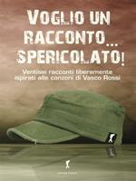 Voglio un racconto... spericolato! Ventisei racconti liberamente ispirati alle canzoni di Vasco Rossi